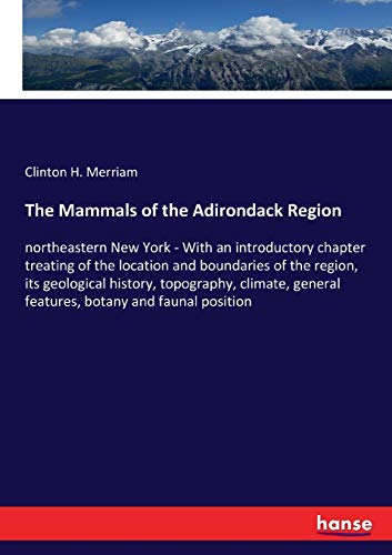 The Mammals of the Adirondack Region: northeastern New York - With an introductory chapter treating of the location and boundaries of the region, its ... general features, botany and faunal position