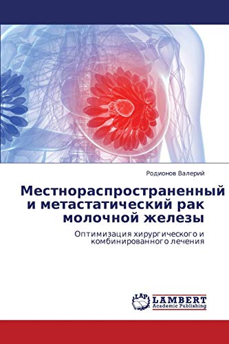 Местнораспространенный и метастатический рак молочной железы: Оптимизация хирургического и комбинированного лечения: Optimizaciq hirurgicheskogo i kombinirowannogo lecheniq