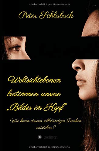 Weltsichtebenen bestimmen unsere Bilder im Kopf: Wie kann daraus selbständiges Denken entstehen?