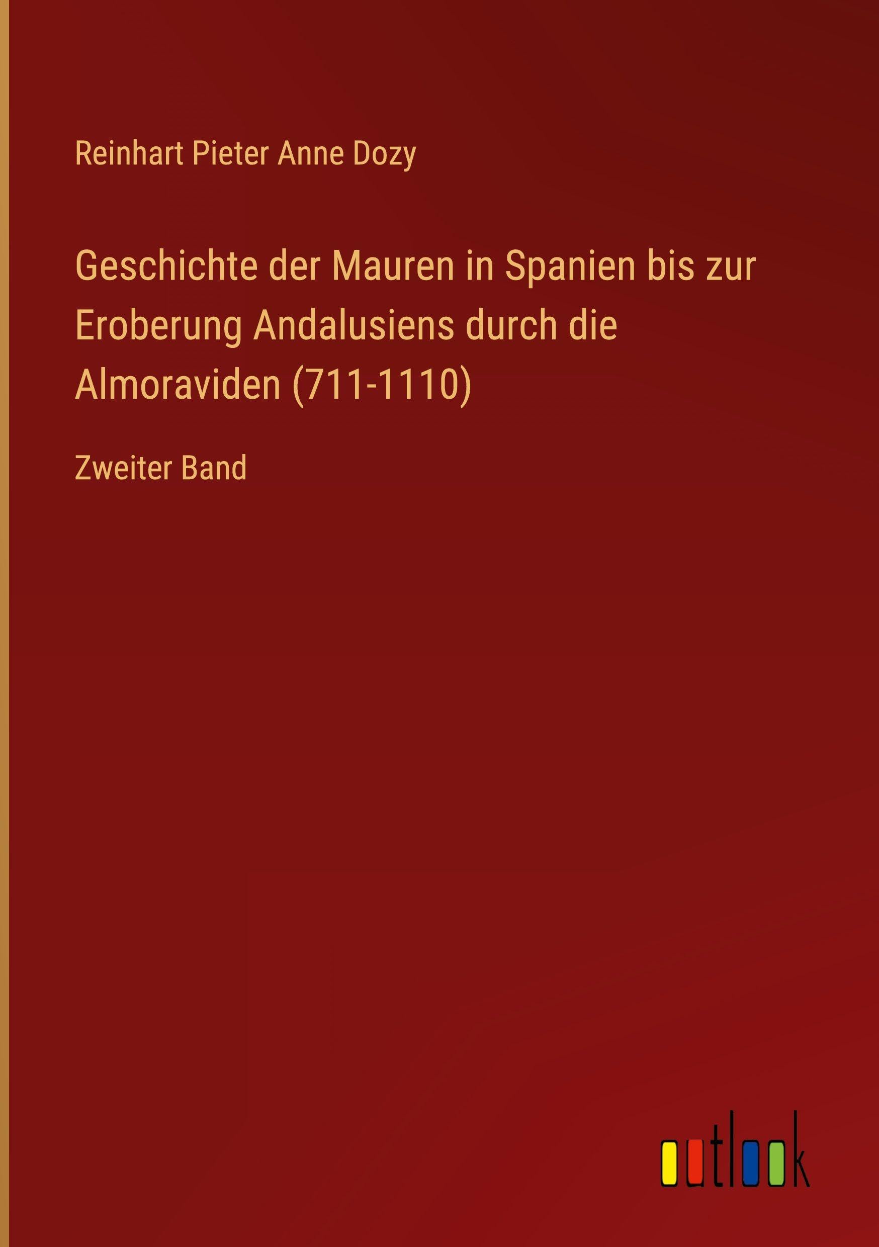 Geschichte der Mauren in Spanien bis zur Eroberung Andalusiens durch die Almoraviden (711-1110): Zweiter Band