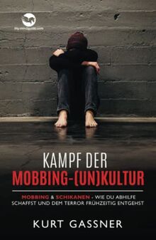 Kampf der Mobbing-(Un)Kultur: Mobbing & Schikanen - wie du Abhilfe schaffst und dem Terror frühzeitig entgehst