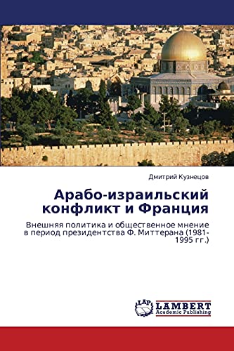 Арабо-израильский конфликт и Франция: Внешняя политика и общественное мнение в период президентства Ф. Миттерана (1981-1995 гг.): Vneshnqq politika i ... prezidentstwa F. Mitterana (1981-1995 gg.)