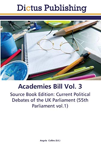 Academies Bill Vol. 3: Source Book Edition: Current Political Debates of the UK Parliament (55th Parliament vol.1)
