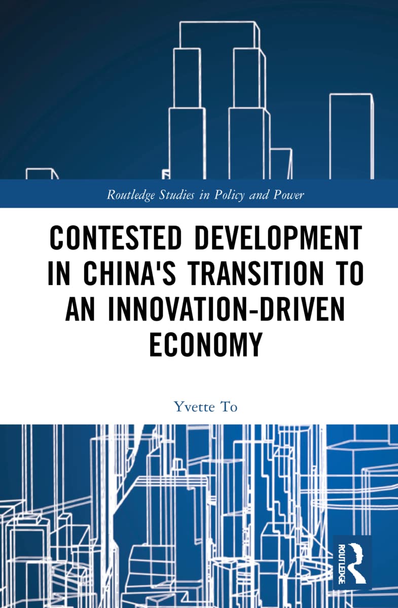Contested Development in China's Transition to an Innovation-driven Economy (Routledge Studies in Policy and Power)