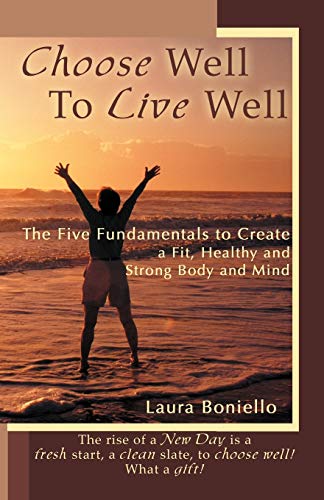 Choose Well To Live Well: The Five Fundamentals to Create a Fit, Healthy and Strong Body and Mind
