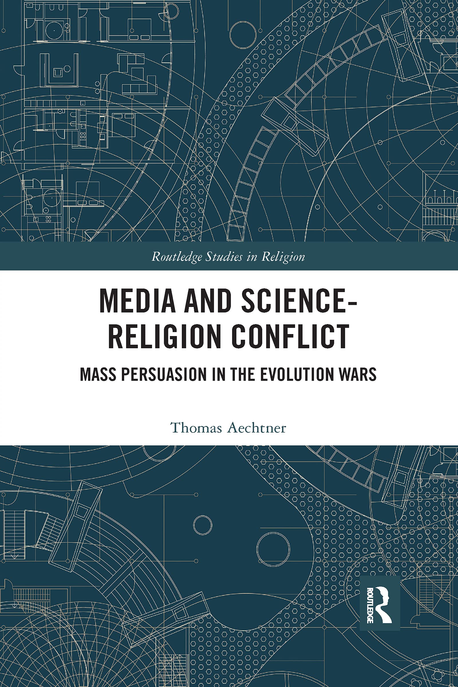 Media and Science-Religion Conflict: Mass Persuasion in the Evolution Wars (Routledge Studies in Religion)