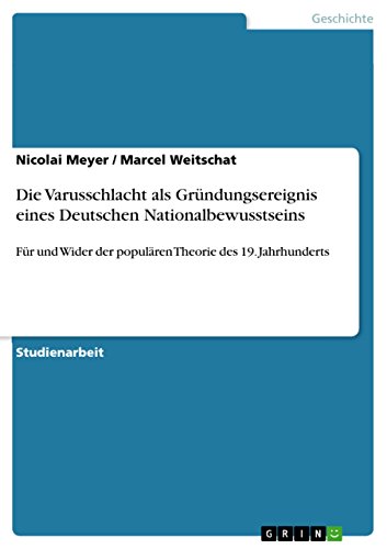 Die Varusschlacht als Gründungsereignis eines Deutschen Nationalbewusstseins: Für und Wider der populären Theorie des 19. Jahrhunderts
