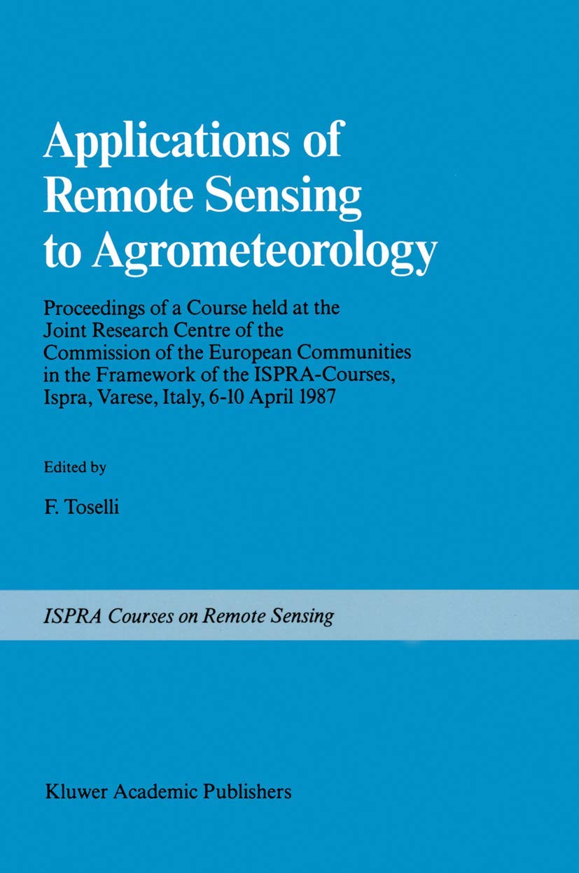 Applications of Remote Sensing to Agrometeorology: Proceedings of a Course held at the Joint Research Centre of the Commission of the European ... Ispra, Varese, Italy, 6–10 April 1987