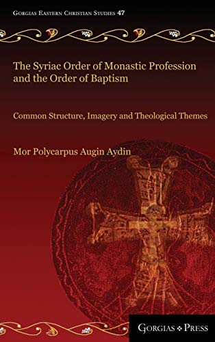 The Syriac Order of Monastic Profession and the Order of Baptism: Common Structure, Imagery and Theological Themes (Gorgias Eastern Christian Studies, Band 47)