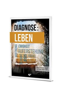 Diagnose: Leben: Was kommt nach Leben und Tod?