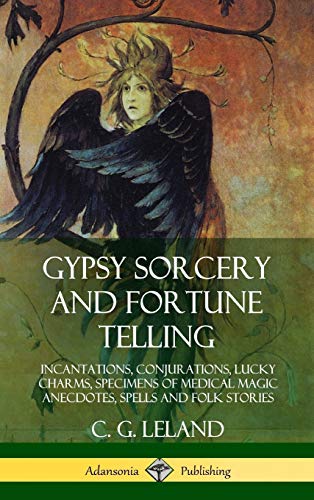 Leland, C. G. Gypsy Sorcery And Fortune Telling, Incantations, Conjurations, Lucky Charms, Specimens Of Medical Magic Anecdotes, Spells And Folk Stories