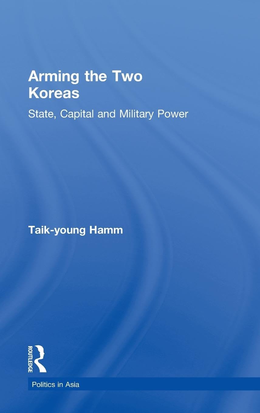 Arming the Two Koreas: State, Capital and Military Power (Politics in Asia Series)