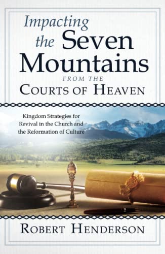 Impacting the Seven Mountains from the Courts of Heaven: Kingdom Strategies for Revival in the Church and the Reformation of Culture