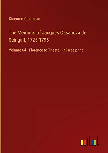 The Memoirs of Jacques Casanova de Seingalt, 1725-1798: Volume 6d - Florence to Trieste - in large print