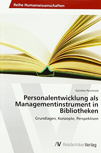 Personalentwicklung als Managementinstrument in Bibliotheken: Grundlagen, Konzepte, Perspektiven