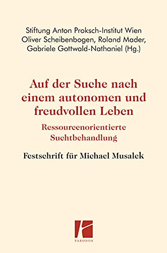 Auf der Suche nach einem autonomen und freudvollen Leben: Ressourcenorientierte Suchtbehandlung – Festschrift für Michael Musalek