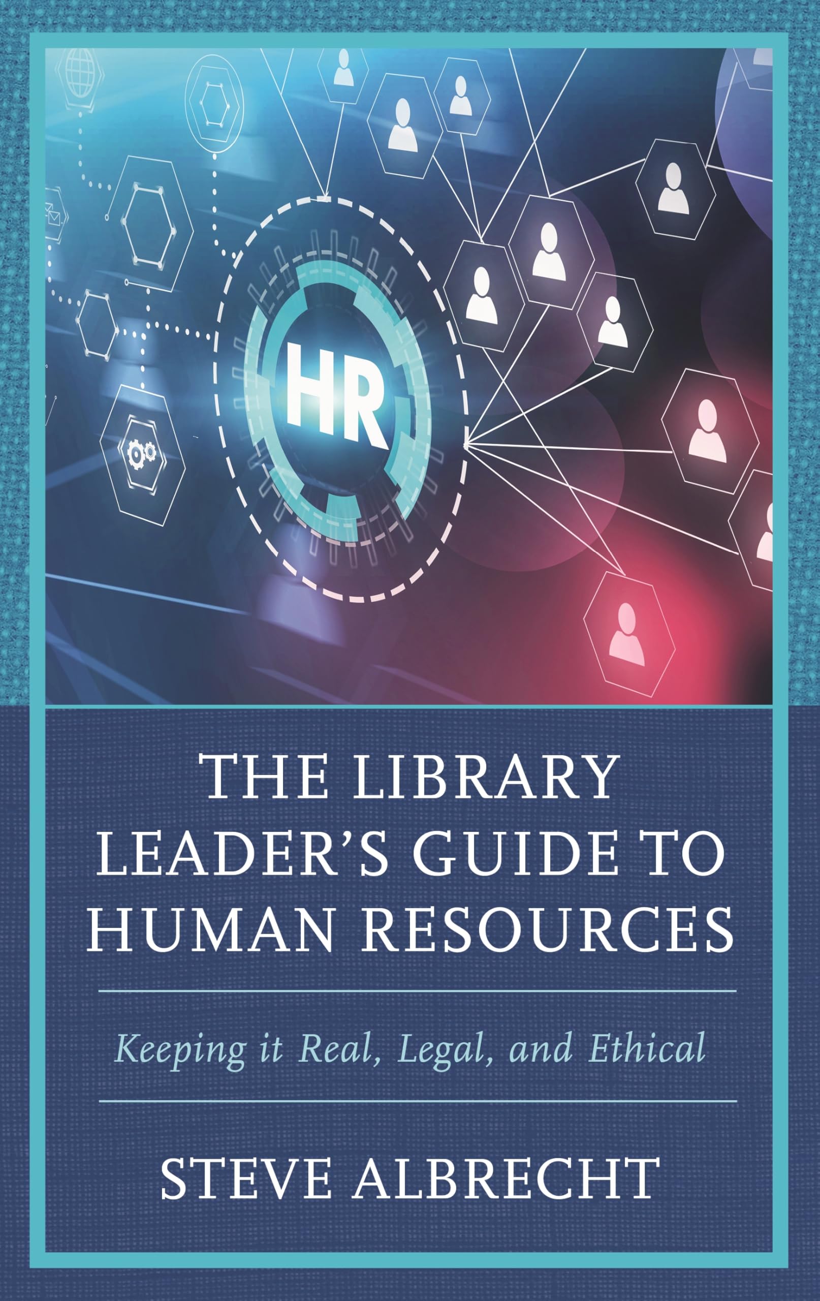 Library Leader's Guide to Human Resources: Keeping it Real, Legal, and Ethical