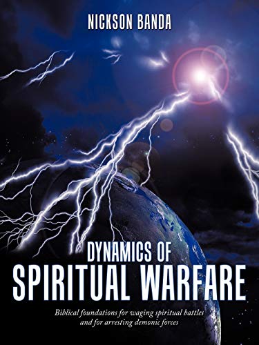 Dynamics of Spiritual Warfare: Biblical Foundations for Waging Spiritual Battles and for Arresting Demonic Forces