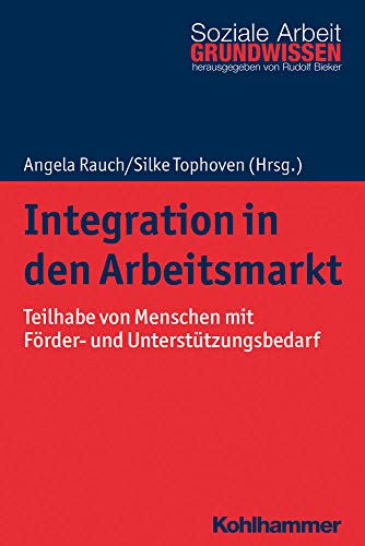 Integration in den Arbeitsmarkt: Teilhabe von Menschen mit Förder- und Unterstützungsbedarf (Grundwissen Soziale Arbeit, Band 36)
