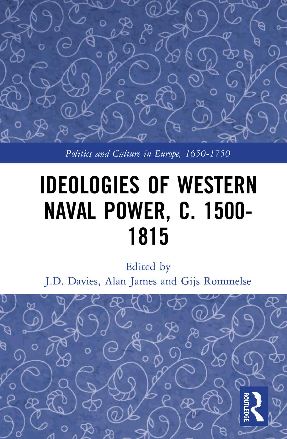 Ideologies of Western Naval Power, c. 1500-1815 (Politics and Culture in Europe, 1650-1750)