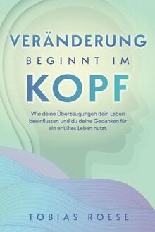 Veränderung beginnt im Kopf: Wie deine Überzeugungen dein Leben beeinflussen und du deine Gedanken für ein erfülltes Leben nutzt.