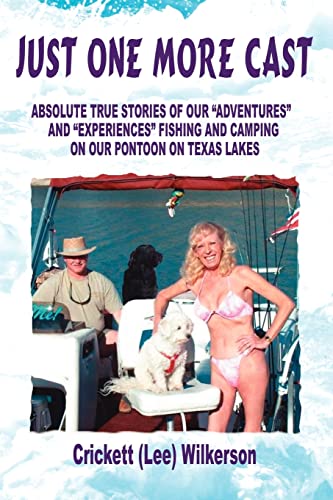 Just One More Cast: ABSOLUTE TRUE STORIES OF OUR ADVENTURES AND EXPERIENCES FISHING AND CAMPING ON OUR PONTOON ON TEXAS LAKES