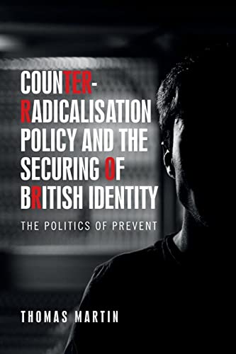 Thomas Martin Counter-radicalisation Policy And The Securing Of British Identity, The Politics Of Prevent