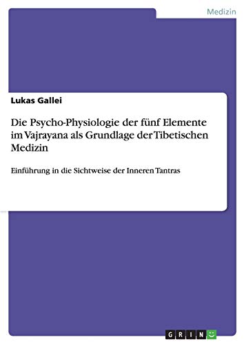 Die Psycho-Physiologie der fünf Elemente im Vajrayana als Grundlage der Tibetischen Medizin: Einführung in die Sichtweise der Inneren Tantras
