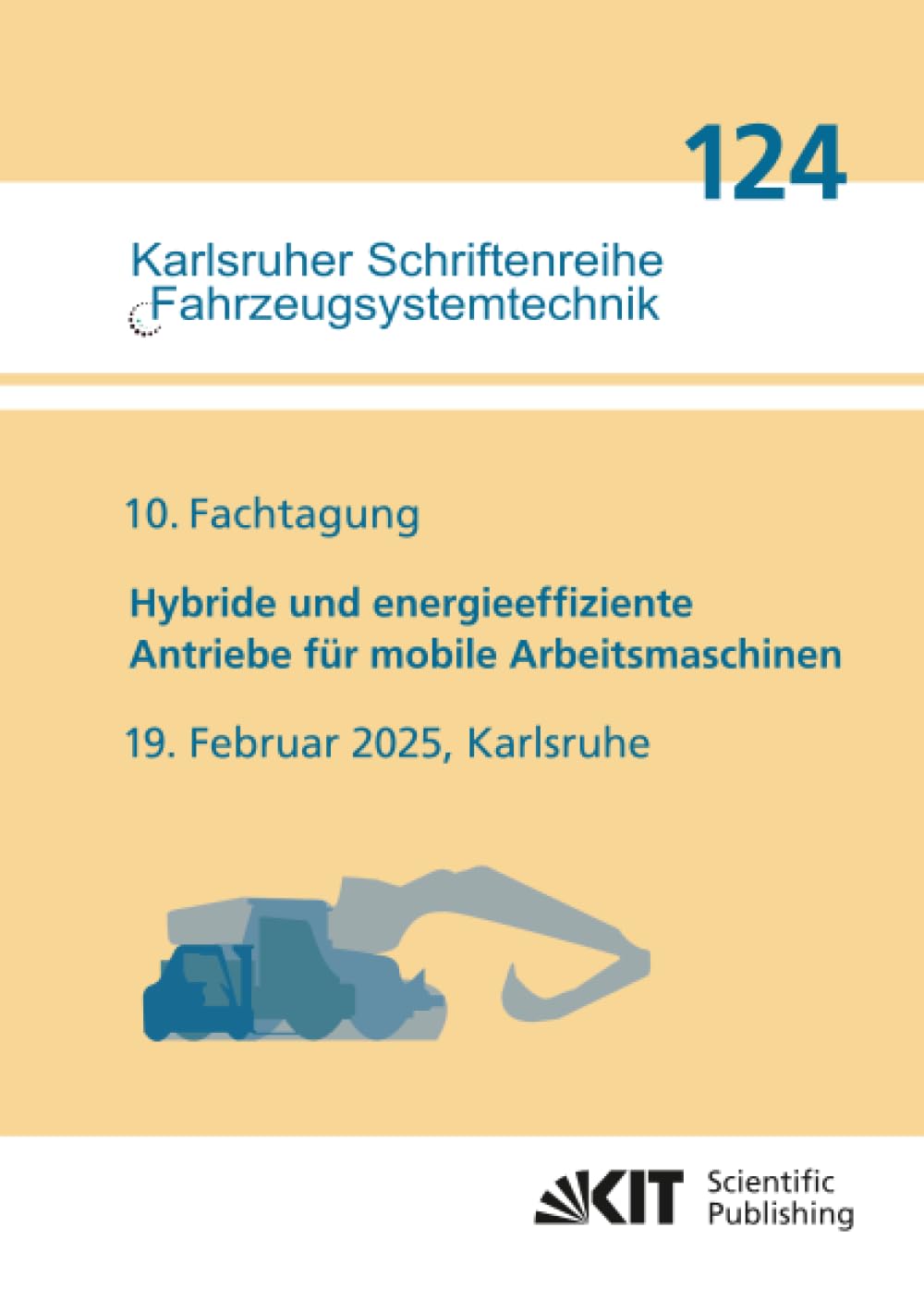10. Fachtagung Hybride und energieeffiziente Antriebe für mobile Arbeitsmaschinen : 19. Februar 2025, Karlsruhe (Karlsruher Schriftenreihe ... Institut für Fahrzeugsystemtechnik, Band 124)