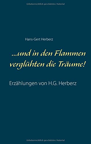 ...und in den Flammen verglühten die Träume!: Erzählungen von H.G. Herberz