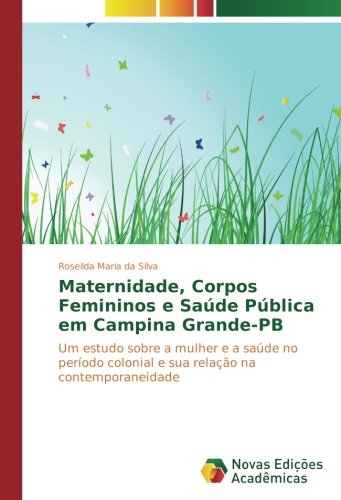 Maternidade, Corpos Femininos e Saúde Pública em Campina Grande-PB: Um estudo sobre a mulher e a saúde no período colonial e sua relação na contemporaneidade