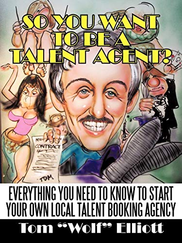 So You Want To Be A Talent Agent?: Everything You Need To Know To Start Your Own Local Talent Booking Agency