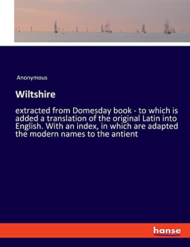 Wiltshire: extracted from Domesday book - to which is added a translation of the original Latin into English. With an index, in which are adapted the modern names to the antient