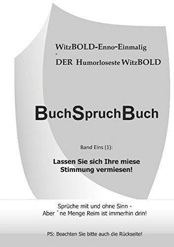 BuchSpruchBuch Band Eins (1): Lassen Sie sich Ihre miese Stimmung vermiesen!: Sprüche mit und ohne Sinn - Aber 'ne Menge Reim ist immerhin drin!