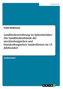 Landfriedenswahrung im Spätmittelalter - Die Landfriedensbünde der mecklenburgischen und brandenburgischen Landesfürsten im 15. Jahrhundert