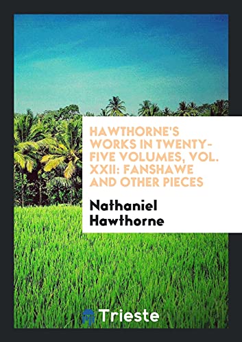 Hawthorne's Works in Twenty-Five Volumes, Vol. XXII: Fanshawe and Other Pieces