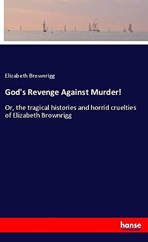 God's Revenge Against Murder!: Or, the tragical histories and horrid cruelties of Elizabeth Brownrigg