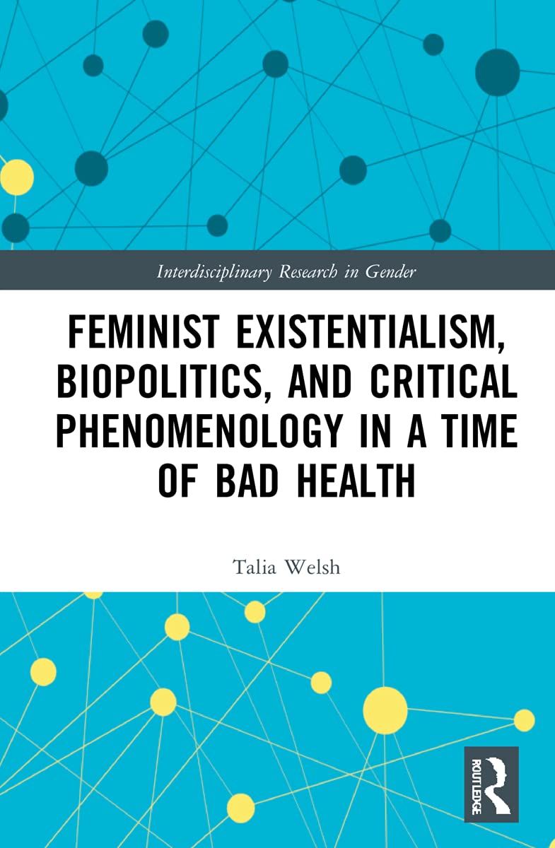Feminist Existentialism, Biopolitics, and Critical Phenomenology in a Time of Bad Health (Interdisciplinary Research in Gender)