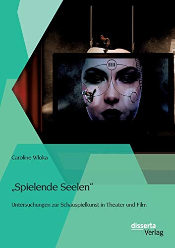 Spielende Seelen - Untersuchungen zur Schauspielkunst in Theater und Film