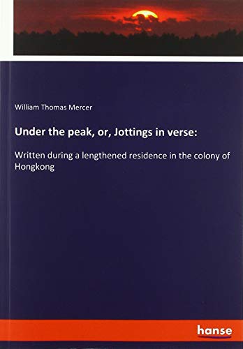 Under the peak, or, Jottings in verse:: Written during a lengthened residence in the colony of Hongkong