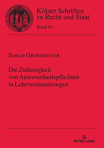 Die Zulässigkeit von Anwesenheitspflichten in Lehrveranstaltungen (Kölner Schriften zu Recht und Staat, Band 61)