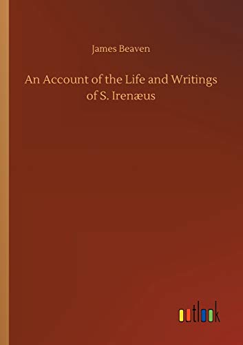An Account of the Life and Writings of S. Irenæus
