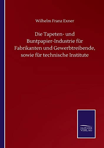 Die Tapeten- und Buntpapier-Industrie für Fabrikanten und Gewerbtreibende, sowie für technische Institute