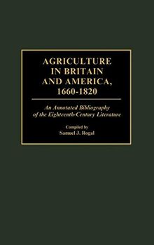 Agriculture in Britain and America, 1660-1820: An Annotated Bibliography of the Eighteenth-Century Literature (Bibliographies & Indexes in World History)