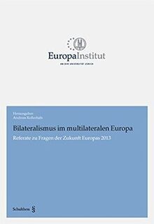 Bilateralismus im multilateralen Europa: Referate zu Fragen der Zukunft Europas 2013 (Europa Institut an der Universität Zürich)