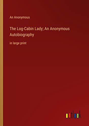 The Log-Cabin Lady; An Anonymous Autobiography: in large print