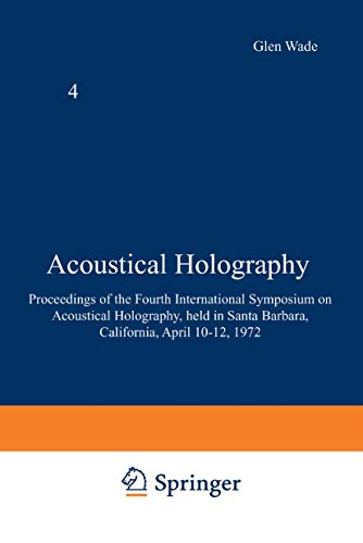 Acoustical Holography: Volume 4 Proceedings of the Fourth International Symposium on Acoustical Holography, held in Santa Barbara, California, April 10–12, 1972