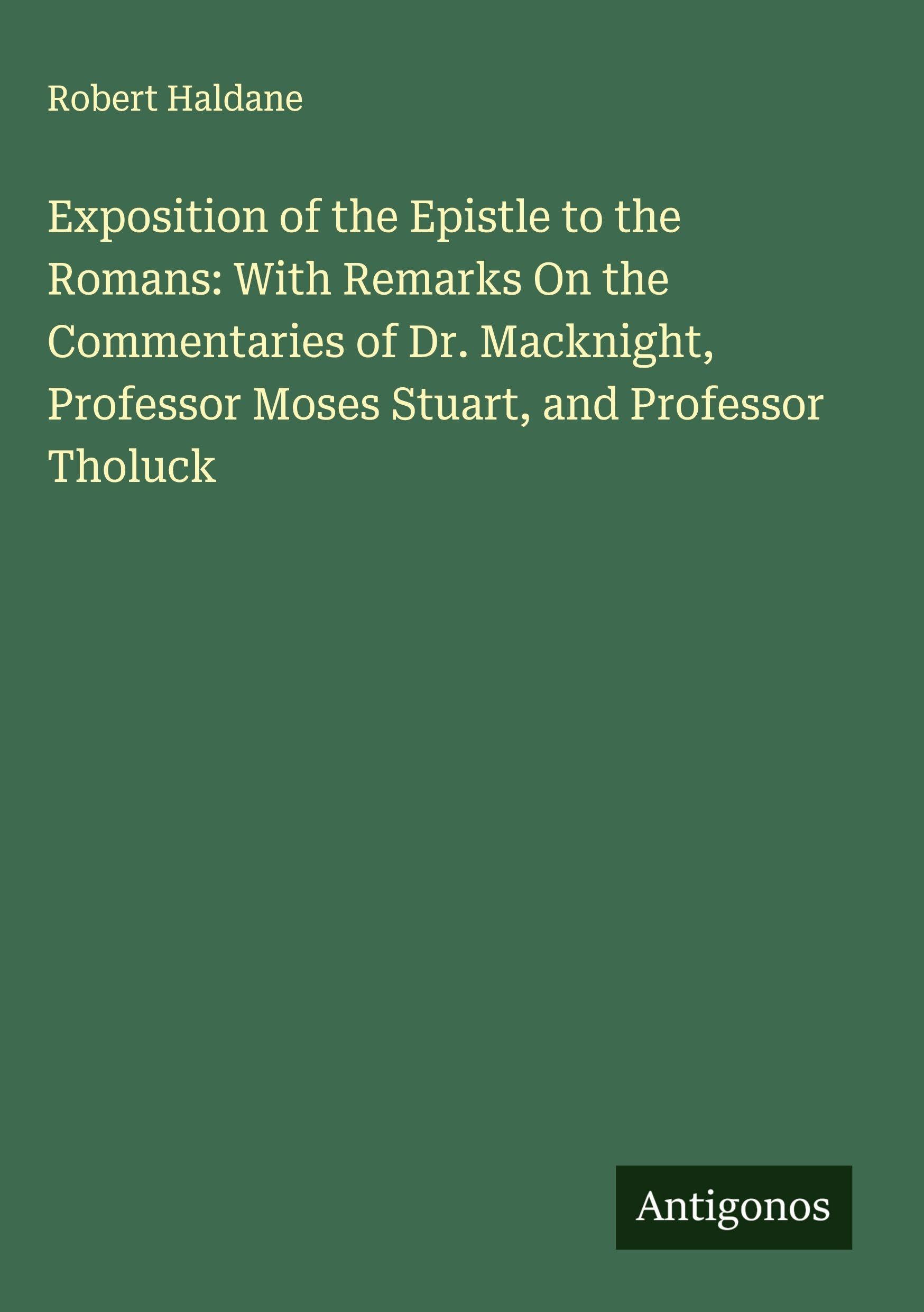 Exposition of the Epistle to the Romans: With Remarks On the Commentaries of Dr. Macknight, Professor Moses Stuart, and Professor Tholuck