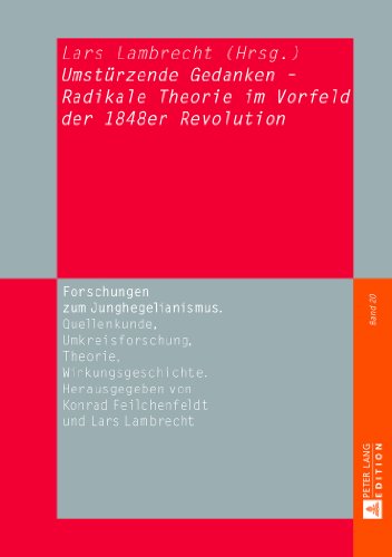 «Umstürzende Gedanken» - Radikale Theorie im Vorfeld der 1848er Revolution (Forschungen zum Junghegelianismus. Quellenkunde, Umkreisforschung, Theorie, Wirkungsgeschichte)