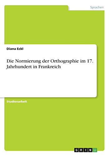 Die Normierung der Orthographie im 17. Jahrhundert in Frankreich
